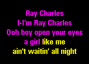 Ray Charles
I-l'm Ray Charles

Ooh boy open your eyes
a girl like me
ain't waitin' all night