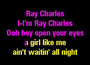 Ray Charles
I-l'm Ray Charles

Ooh boy open your eyes
a girl like me
ain't waitin' all night