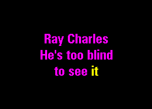 Ray Charles

He's too blind
to see it
