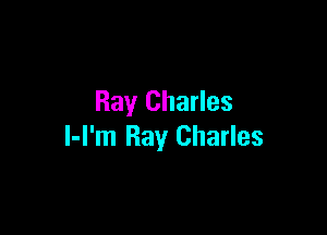 Ray Charles

l-l'm Ray Charles