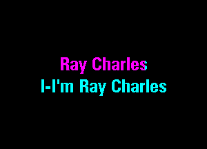 Ray Charles

l-l'm Ray Charles