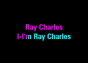 Ray Charles

l-l'm Ray Charles