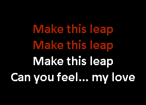 Make this leap
Make this leap

Make this leap
Can you feel... my love