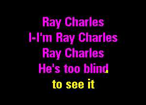 Ray Charles
l-l'm Ray Charles

Ray Charles
He's too blind
to see it
