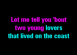 Let me tell you 'hout

two young lovers
that lived on the coast