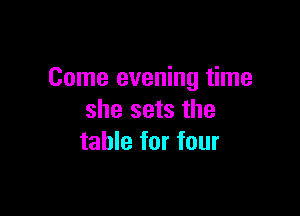 Come evening time

she sets the
table for four