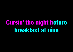 Cursin' the night before

breakfast at nine