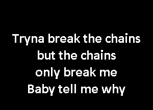 Tryna break the chains

but the chains
only break me
Baby tell me why