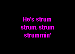 He's strum

strum. strum
strum min'