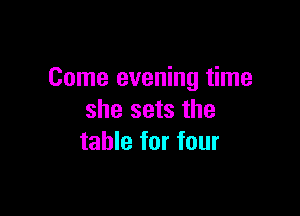 Come evening time

she sets the
table for four