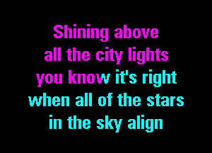 Shining above
all the city lights

you know it's right
when all of the stars
in the sky align