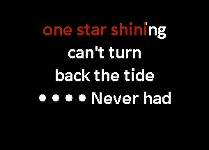 one star shining
can't turn

back the tide
0 0 0 0 Never had