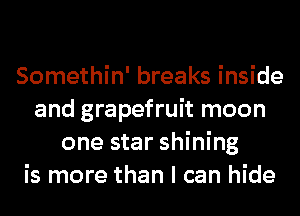Somethin' breaks inside
and grapefruit moon
one star shining
is more than I can hide