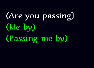 (Are you passing)
(Me by)

(Passing me by)
