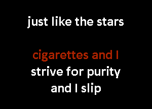 just like the stars

cigarettes and I
strive for purity
and l slip