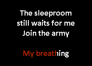 The sleeproom
still waits for me

Join the army

My breathing
