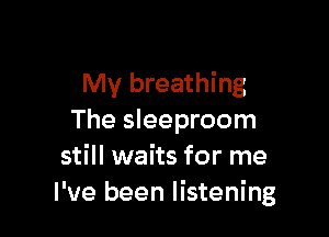 My breathing

The sleeproom
still waits for me
I've been listening