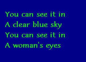 You can see it in
A clear blue sky
You can see it in

A woman's eyes