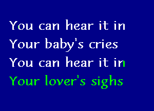 You can hear it in
Your baby's cries
You can hear it in

Your lover's sighs