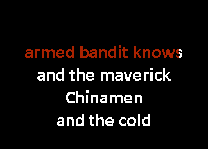armed bandit knows

and the maverick
Chinamen
and the cold