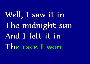 Well, I saw it in

The midnight sun

And I felt it in
The race I won