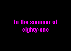 In the summer of

eighty-one