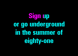 Sign up
or go underground

in the summer of
eighty-one