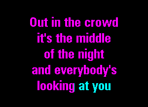 Out in the crowd
it's the middle

of the night
and everybody's
looking at you