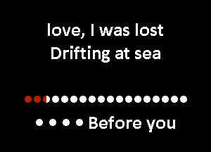 love, I was lost
Drifting at sea

OOOOOOOOOOOOOOOOOO

0 0 0 0 Before you