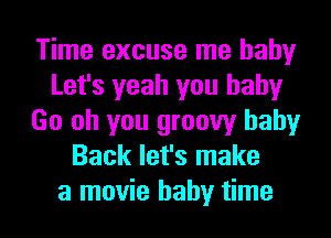 Time excuse me baby
Let's yeah you baby
Go oh you groovy baby
Back let's make
a movie baby time