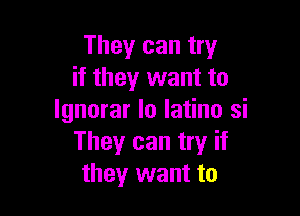 They can try
if they want to

lgnorar lo Iatino si
Theyr can try if
they want to