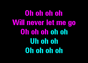 Oh oh oh oh
Will never let me go

Oh oh oh oh oh
Uh oh oh
Oh oh oh oh