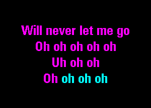 Will never let me go
Oh oh oh oh oh

Uh oh oh
Oh oh oh oh