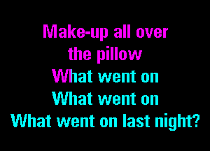 Make-up all over
the pillow

What went on
What went on
What went on last night?