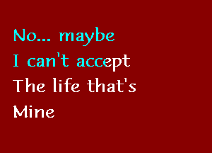 No... maybe
I can't accept

The life that's
Mine