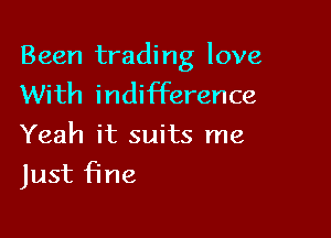 Been trading love
With indifference

Yeah it suits me
Just Fine