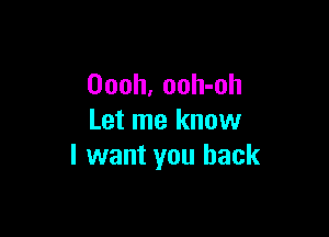 Oooh, ooh-oh

Let me know
I want you back