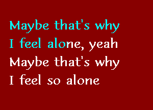 Maybe that's why
I feel alone, yeah

Maybe that's why
I feel so alone