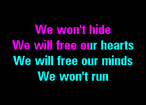 We won't hide
We will free our hearts

We will free our minds
We won't run