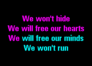 We won't hide
We will free our hearts

We will free our minds
We won't run