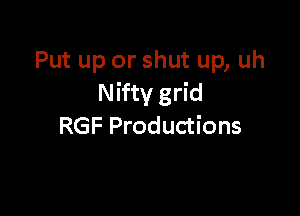 Put up or shut up, uh
Nifty grid

RGF Productions