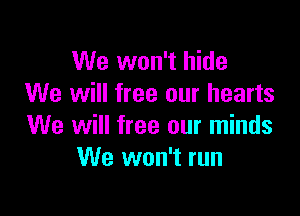 We won't hide
We will free our hearts

We will free our minds
We won't run