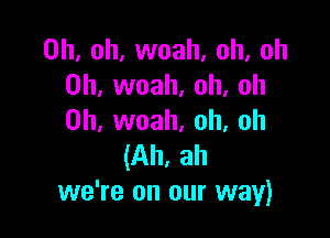 Oh. oh, woah. oh, oh
0h, woah, oh, oh

0h, woah. oh, oh
(Ah, ah
we're on our way)