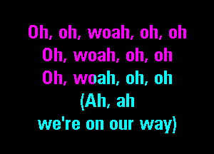 Oh. oh, woah. oh, oh
0h, woah, oh, oh

0h, woah. oh, oh
(Ah, ah
we're on our way)