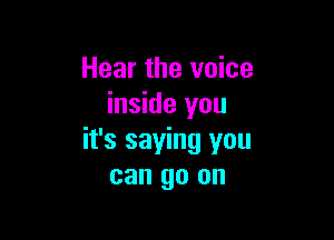 Hear the voice
inside you

it's saying you
can go on