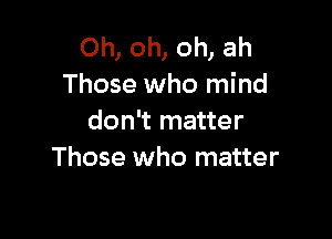 Oh, oh, oh, ah
Those who mind

don't matter
Those who matter