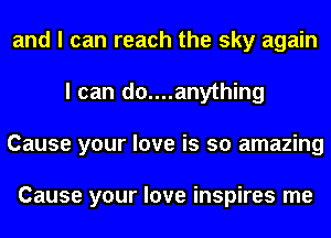 and I can reach the sky again
I can do....anything
Cause your love is so amazing

Cause your love inspires me