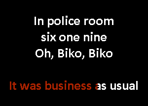 In police room
six one nine

Oh, Biko, Biko

It was business as usual