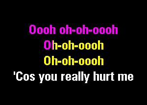 Oooh oh-oh-oooh
Oh-oh-oooh

Oh-oh-oooh
'Cos you really hurt me