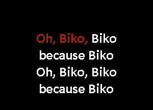 Oh, Biko, Biko

because Biko
Oh, Biko, Biko
because Biko